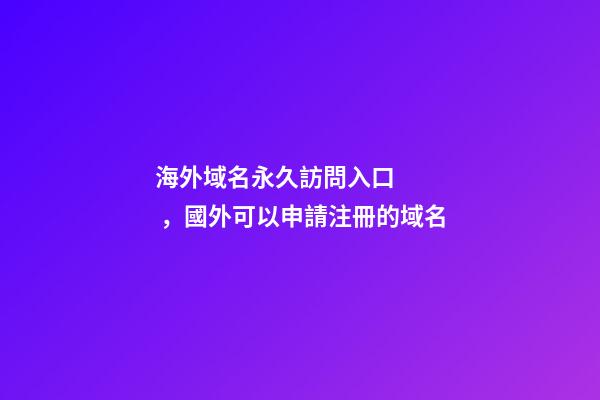 海外域名永久訪問入口，國外可以申請注冊的域名-第1張-觀點(diǎn)-玄機(jī)派